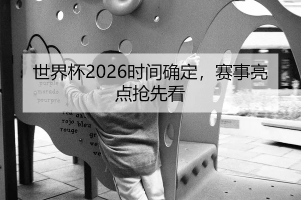 世界杯2026时间确定，赛事亮点抢先看